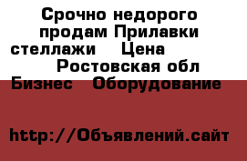 Срочно недорого продам Прилавки-стеллажи  › Цена ­ 2000-3500 - Ростовская обл. Бизнес » Оборудование   